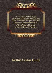 A Treatise On the Right of Personal Liberty: And On the Writ of Habeas Corpus and the Practice Connected with It : With a View of the Law of Extradition of Fugitives