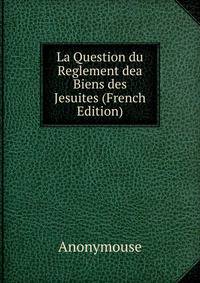 La Question du Reglement dea Biens des Jesuites (French Edition)