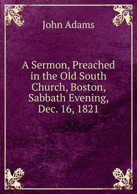 A Sermon, Preached in the Old South Church, Boston, Sabbath Evening, Dec. 16, 1821