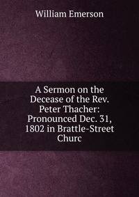 A Sermon on the Decease of the Rev. Peter Thacher: Pronounced Dec. 31, 1802 in Brattle-Street Churc