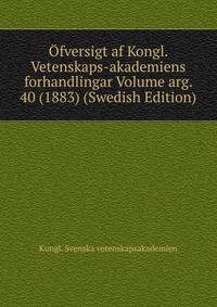 Ofversigt af Kongl. Vetenskaps-akademiens forhandlingar Volume arg. 40 (1883) (Swedish Edition)
