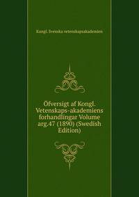 Ofversigt af Kongl. Vetenskaps-akademiens forhandlingar Volume arg.47 (1890) (Swedish Edition)