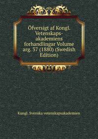 Ofversigt af Kongl. Vetenskaps-akademiens forhandlingar Volume arg. 37 (1880) (Swedish Edition)