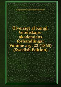 Ofversigt af Kongl. Vetenskaps-akademiens forhandlingar Volume arg. 22 (1865) (Swedish Edition)