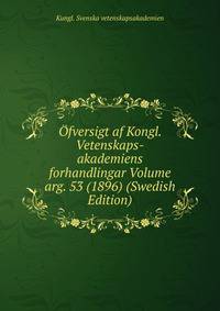 Ofversigt af Kongl. Vetenskaps-akademiens forhandlingar Volume arg. 53 (1896) (Swedish Edition)