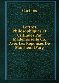 Lettres Philosophiques Et Critiques Par Mademoiselle Co. Avec Les Reponses De Monsieur D'arg.