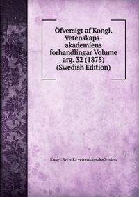 Ofversigt af Kongl. Vetenskaps-akademiens forhandlingar Volume arg. 32 (1875) (Swedish Edition)