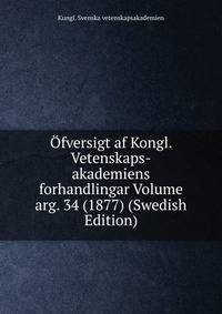 Ofversigt af Kongl. Vetenskaps-akademiens forhandlingar Volume arg. 34 (1877) (Swedish Edition)