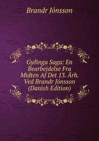 Gy?inga Saga: En Bearbejdelse Fra Midten Af Det 13. Arh. Ved Brandr Jonsson (Danish Edition)