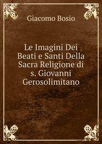 Le Imagini Dei Beati e Santi Della Sacra Religione di s. Giovanni Gerosolimitano
