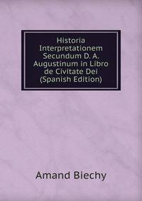 Historia Interpretationem Secundum D. A. Augustinum in Libro de Civitate Dei (Spanish Edition)