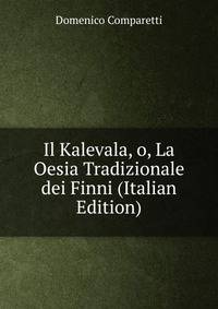 Il Kalevala, o, La Oesia Tradizionale dei Finni (Italian Edition)