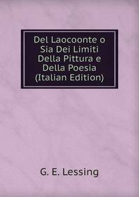 Del Laocoonte o Sia Dei Limiti Della Pittura e Della Poesia (Italian Edition)