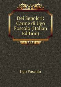 Dei Sepolcri: Carme di Ugo Foscolo (Italian Edition)