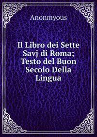 Il Libro dei Sette Savj di Roma; Testo del Buon Secolo Della Lingua