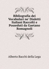 Bibliografia dei Vocabulari ne' Dialetti Italiani Raccolti e Posseduti da Gaetano Romagnoli