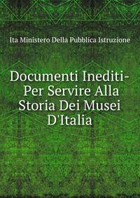Documenti Inediti­ Per Servire Alla Storia Dei Musei D'Italia