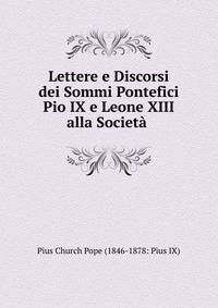 Lettere e Discorsi dei Sommi Pontefici Pio IX e Leone XIII alla Societa .