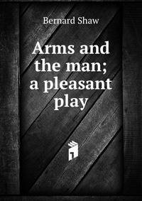 Arms and the man; a pleasant play