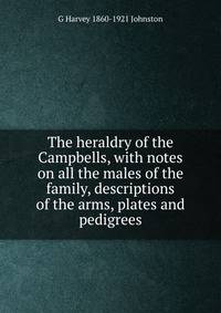 The heraldry of the Campbells, with notes on all the males of the family, descriptions of the arms, plates and pedigrees