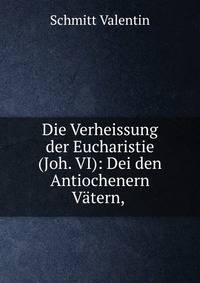 Die Verheissung der Eucharistie (Joh. VI): Dei den Antiochenern Vatern, .