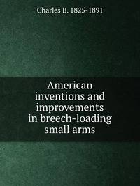 American inventions and improvements in breech-loading small arms