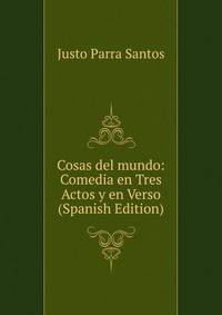 Cosas del mundo: Comedia en Tres Actos y en Verso (Spanish Edition)