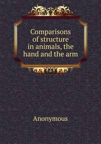Comparisons of structure in animals, the hand and the arm