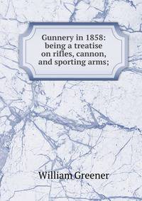 Gunnery in 1858: being a treatise on rifles, cannon, and sporting arms;