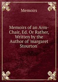 Memoirs of an Arm-Chair, Ed. Or Rather, Written by the Author of 'margaret Stourton'.
