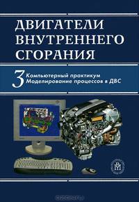 Двигатели внутреннего сгорания. В 3 кн. Кн.3. Компьютерный практикум. Моделирование процессов в ДВС: Учебник для вузов Учебник для вузов - 2-е изд.,перераб. и доп.