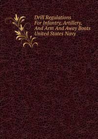 Drill Regulations For Infantry, Artillery, And Arm And Away Boats United States Navy