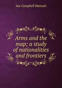 Arms and the map; a study of nationalities and frontiers