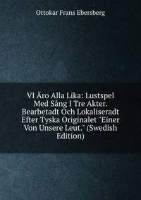 VI ?ro Alla Lika: Lustspel Med S?ng I Tre Akter. Bearbetadt Och Lokaliseradt Efter Tyska Originalet "Einer Von Unsere Leut." (Swedish Edition)