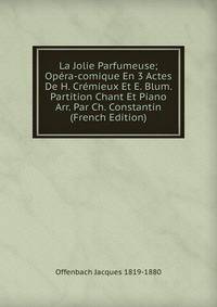 La Jolie Parfumeuse; Opera-comique En 3 Actes De H. Cremieux Et E. Blum. Partition Chant Et Piano Arr. Par Ch. Constantin (French Edition)