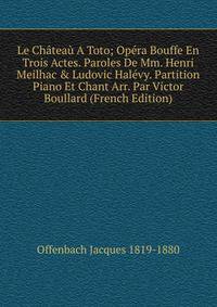 Le Ch?tea? A Toto; Op?ra Bouffe En Trois Actes. Paroles De Mm. Henri Meilhac &amp; Ludovic Hal?vy. Partition Piano Et Chant Arr. Par Victor Boullard (French Edition)
