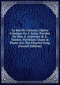Le Roi De Carreau; Op?ra Comique En 3 Actes. Paroles De Mm. E. Leterrier &amp; A. Vanloo. Partition Chant &amp; Piano Arr. Par Charles Geng (French Edition)