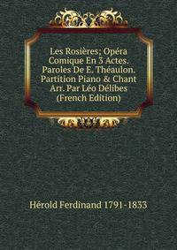Les Rosi?res; Op?ra Comique En 3 Actes. Paroles De E. Th?aulon. Partition Piano &amp; Chant Arr. Par L?o D?libes (French Edition)