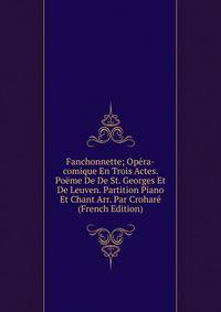 Fanchonnette; Opera-comique En Trois Actes. Poeme De De St. Georges Et De Leuven. Partition Piano Et Chant Arr. Par Crohare (French Edition)