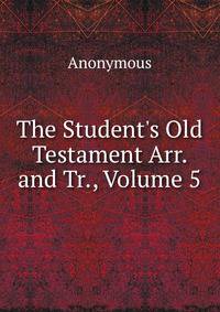 The Student's Old Testament Arr. and Tr., Volume 5