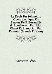Le Droit Du Seigneur; Op?ra-comique En 3 Actes De P. Burani Et M. Boucheron. Partition Chant Et Piano Arr. Par L'auteur (French Edition)
