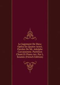 Le Jugement De Dieu; Opera En Quatre Actes. Paroles De Mr. Adolphe Carcassonne. Partition Chant Et Piano Arr. Par L. Soumis (French Edition)