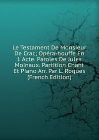 Le Testament De Monsieur De Crac; Opera-bouffe En 1 Acte. Paroles De Jules Moinaux. Partition Chant Et Piano Arr. Par L. Roques (French Edition)