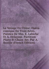 Le Voyage En Chine; Opera-comique En Trois Actes. Paroles De Mm. E. Labiche Et A. Delacour. Partition Piano Et Chant Arr. Par A. Bazille (French Edition)