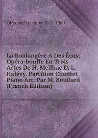 La Boulangere A Des Ecus; Opera-bouffe En Trois Actes De H. Meilhac Et L. Halevy. Partition Chantet Piano Arr. Par M. Boullard (French Edition)