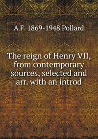 The reign of Henry VII, from contemporary sources, selected and arr. with an introd