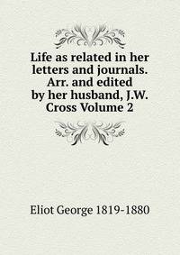 Life as related in her letters and journals. Arr. and edited by her husband, J.W. Cross Volume 2