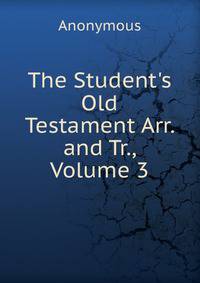 The Student's Old Testament Arr. and Tr., Volume 3