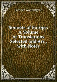 Sonnets of Europe: A Volume of Translations Selected and Arr., with Notes