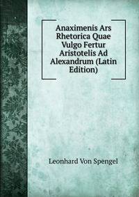 Anaximenis Ars Rhetorica Quae Vulgo Fertur Aristotelis Ad Alexandrum (Latin Edition)